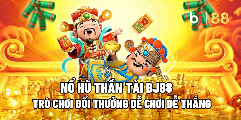 Nổ Hũ Thần Tài BJ88 – Trò Chơi Đổi Thưởng Dễ Chơi Dễ Thắng 7 Nổ Hũ Thần Tài